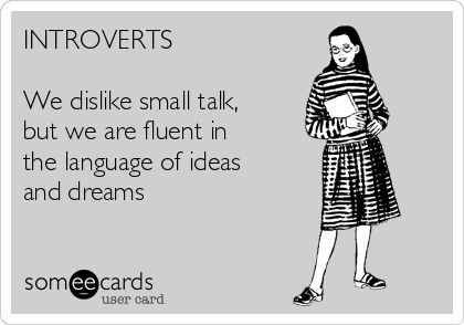 Introverts

We dislike small talk but we are fluent in the language of ideas and dreams.